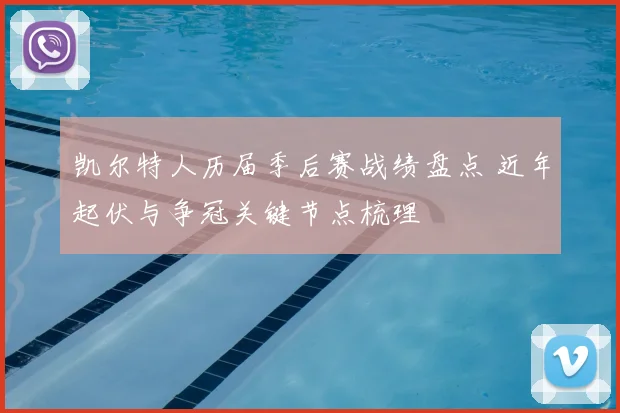 凯尔特人历届季后赛战绩盘点 近年起伏与争冠关键节点梳理