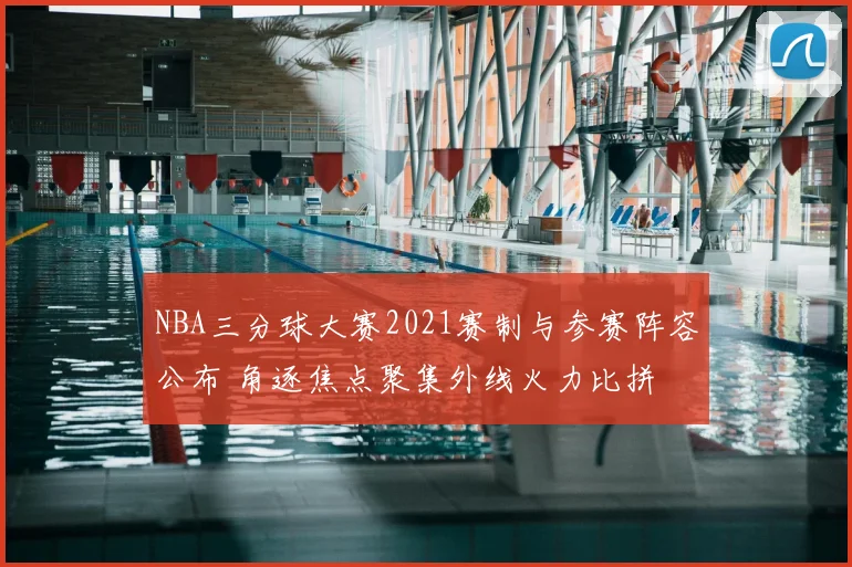 NBA三分球大赛2021赛制与参赛阵容公布 角逐焦点聚集外线火力比拼