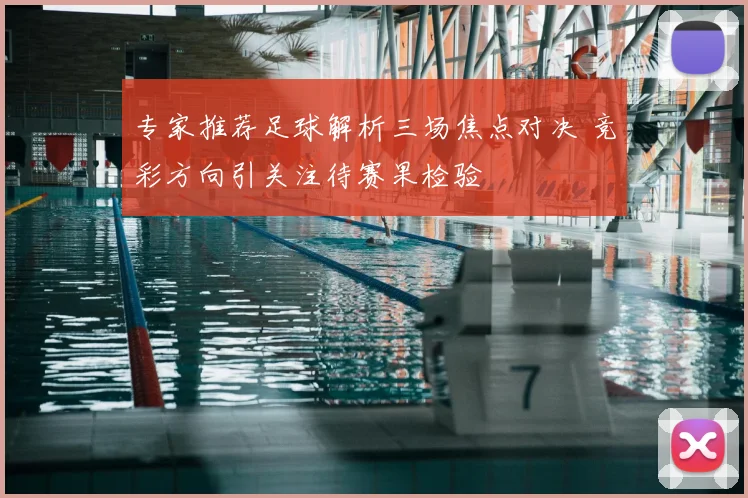 专家推荐足球解析三场焦点对决 竞彩方向引关注待赛果检验