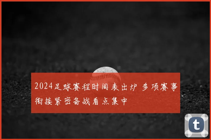 2024足球赛程时间表出炉 多项赛事衔接紧密备战看点集中