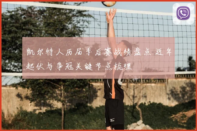 凯尔特人历届季后赛战绩盘点 近年起伏与争冠关键节点梳理