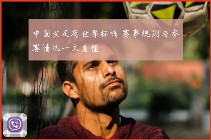 中国女足有世界杯吗 赛事规则与参赛情况一文看懂