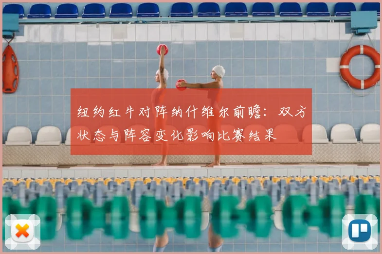纽约红牛对阵纳什维尔前瞻:双方状态与阵容变化影响比赛结果