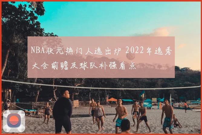 NBA状元热门人选出炉 2022年选秀大会前瞻及球队补强看点