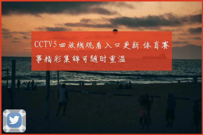 CCTV5回放线观看入口更新 体育赛事精彩集锦可随时重温