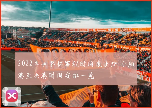 2022年世界杯赛程时间表出炉 小组赛至决赛时间安排一览