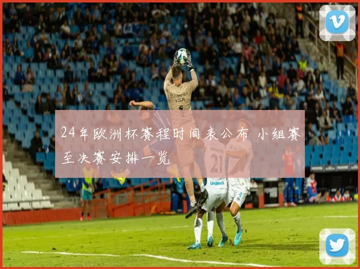 24年欧洲杯赛程时间表公布 小组赛至决赛安排一览