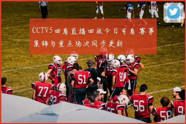 CCTV5回看直播回放今日可看 赛事集锦与重点场次同步更新