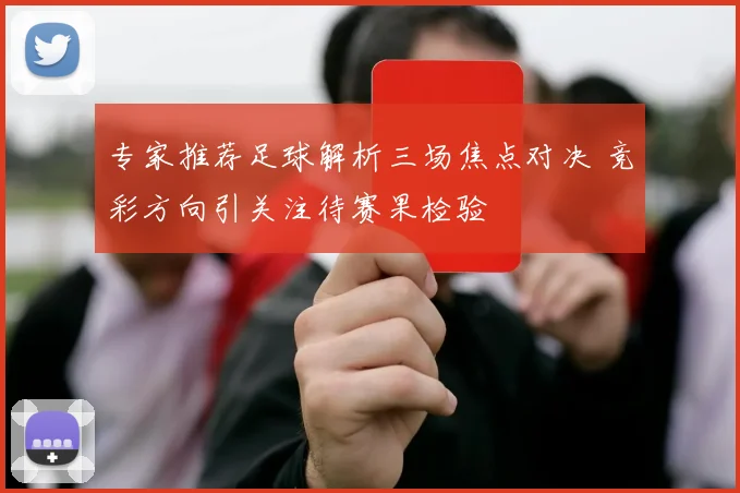 专家推荐足球解析三场焦点对决 竞彩方向引关注待赛果检验