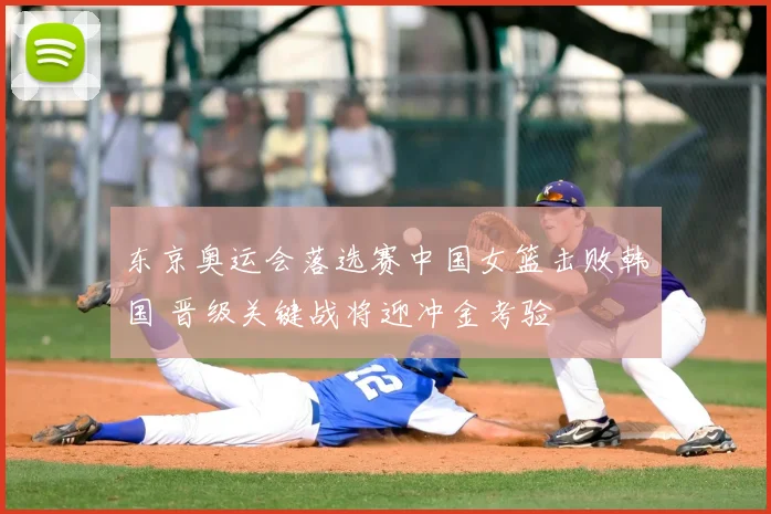 东京奥运会落选赛中国女篮击败韩国 晋级关键战将迎冲金考验
