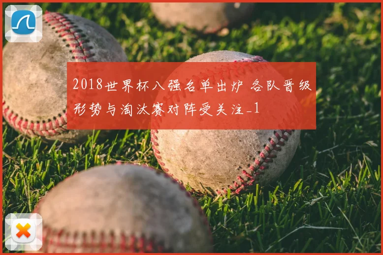 2018世界杯八强名单出炉 各队晋级形势与淘汰赛对阵受关注_1