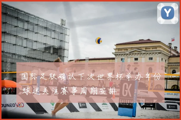 国际足联确认下次世界杯举办年份 球迷关注赛事周期安排