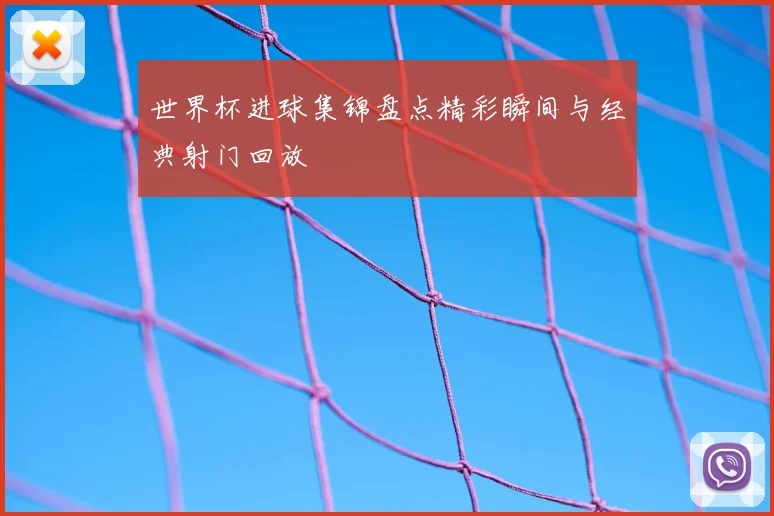 世界杯进球集锦盘点精彩瞬间与经典射门回放