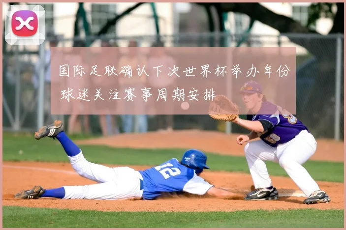 国际足联确认下次世界杯举办年份 球迷关注赛事周期安排