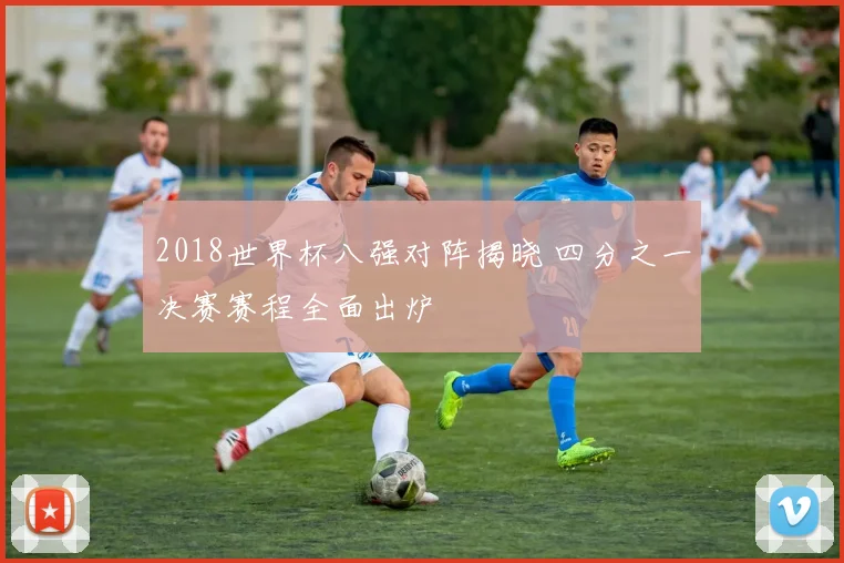 2018世界杯八强对阵揭晓 四分之一决赛赛程全面出炉