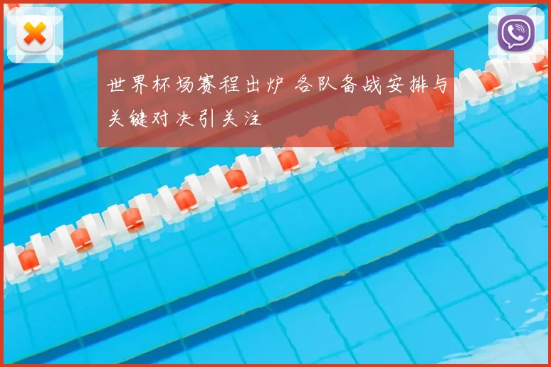 世界杯场赛程出炉 各队备战安排与关键对决引关注