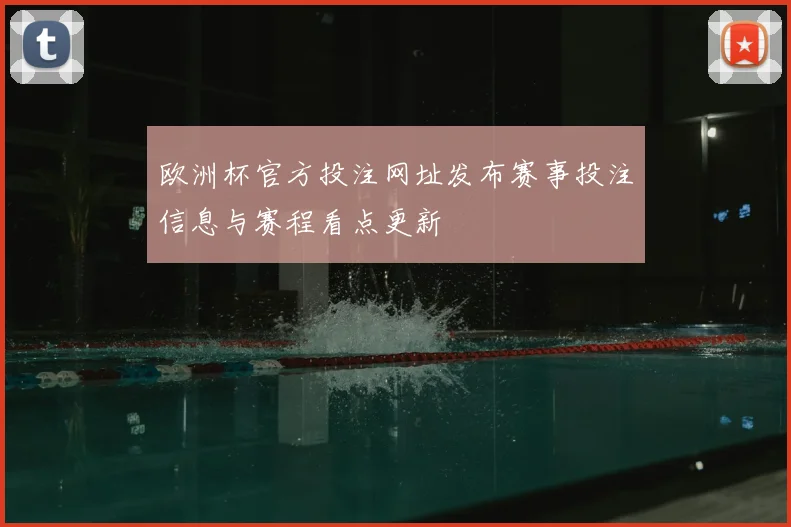 欧洲杯官方投注网址发布赛事投注信息与赛程看点更新