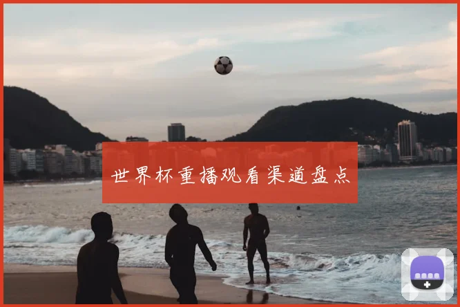 世界杯重播观看渠道盘点