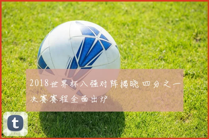 2018世界杯八强对阵揭晓 四分之一决赛赛程全面出炉