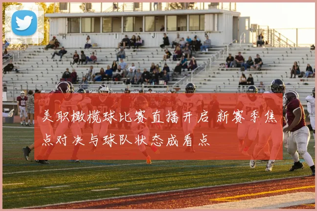 美职橄榄球比赛直播开启 新赛季焦点对决与球队状态成看点