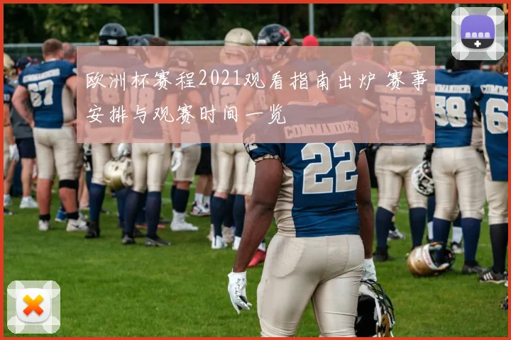 欧洲杯赛程2021观看指南出炉 赛事安排与观赛时间一览